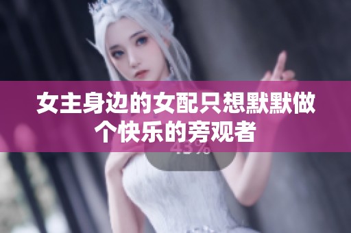 女主身边的女配只想默默做个快乐的旁观者