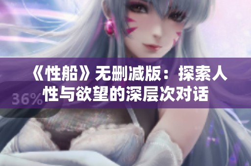 《性船》无删减版：探索人性与欲望的深层次对话