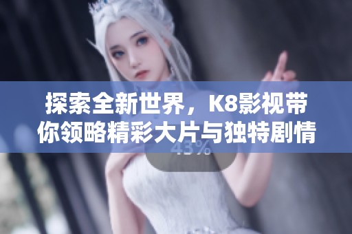 探索全新世界，K8影视带你领略精彩大片与独特剧情