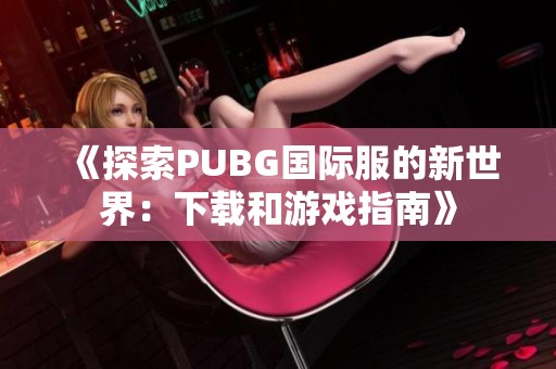 《探索PUBG国际服的新世界：下载和游戏指南》