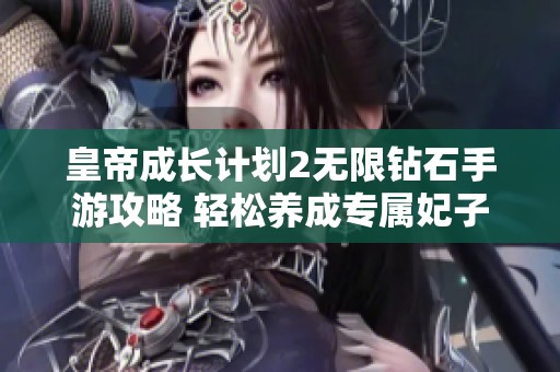 皇帝成长计划2无限钻石手游攻略 轻松养成专属妃子梦