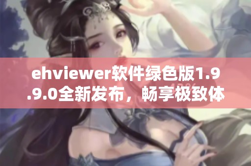 ehviewer软件绿色版1.9.9.0全新发布，畅享极致体验