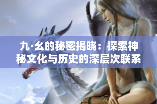 九·幺的秘密揭晓：探索神秘文化与历史的深层次联系