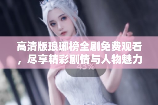 高清版琅琊榜全剧免费观看，尽享精彩剧情与人物魅力