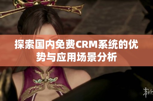 探索国内免费CRM系统的优势与应用场景分析