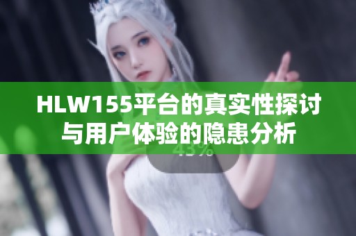 HLW155平台的真实性探讨与用户体验的隐患分析