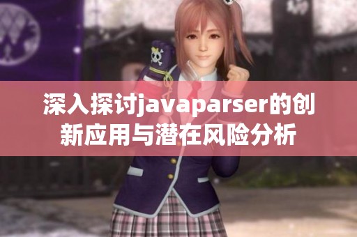 深入探讨javaparser的创新应用与潜在风险分析