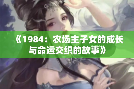 《1984：农场主子女的成长与命运交织的故事》