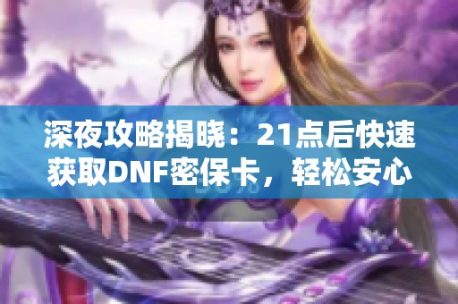 深夜攻略揭晓：21点后快速获取DNF密保卡，轻松安心畅玩游戏