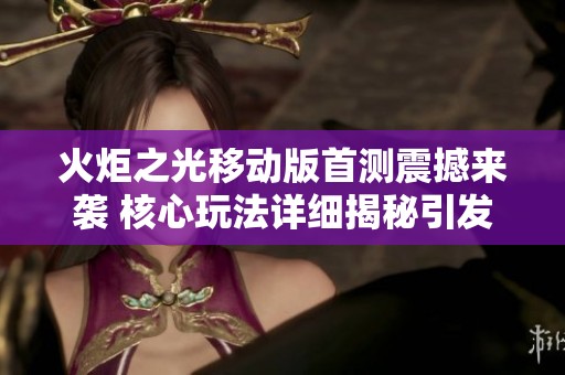 火炬之光移动版首测震撼来袭 核心玩法详细揭秘引发热议