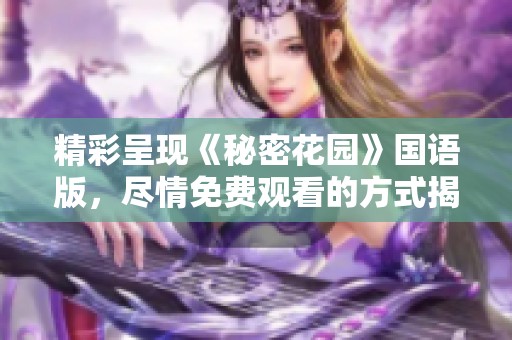 精彩呈现《秘密花园》国语版，尽情免费观看的方式揭秘