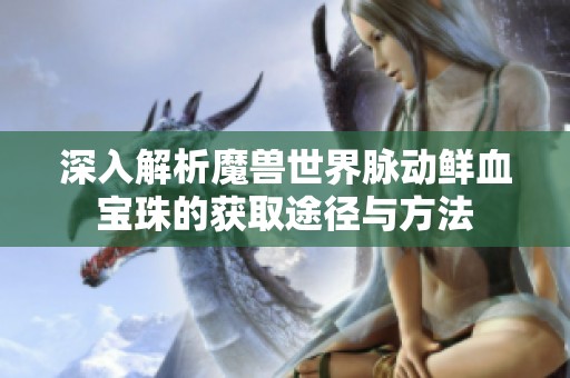 深入解析魔兽世界脉动鲜血宝珠的获取途径与方法