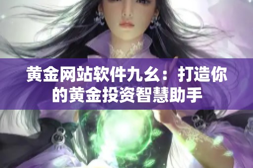 黄金网站软件九幺：打造你的黄金投资智慧助手