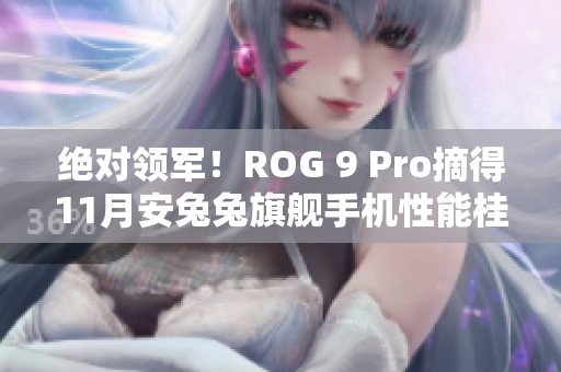 绝对领军！ROG 9 Pro摘得11月安兔兔旗舰手机性能桂冠