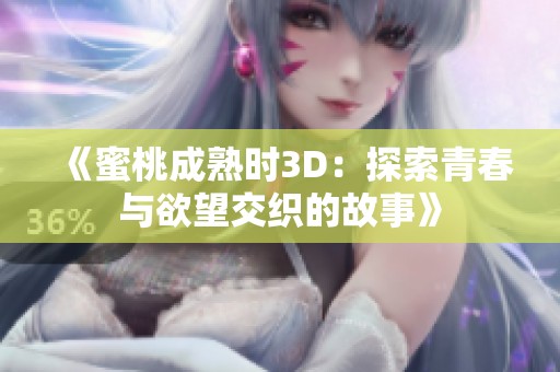 《蜜桃成熟时3D：探索青春与欲望交织的故事》