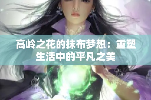 高岭之花的抹布梦想：重塑生活中的平凡之美