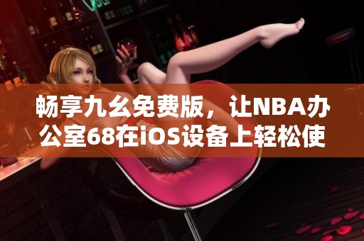 畅享九幺免费版，让NBA办公室68在iOS设备上轻松使用