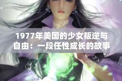 1977年美国的少女叛逆与自由：一段任性成长的故事