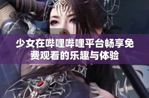 少女在哔哩哔哩平台畅享免费观看的乐趣与体验