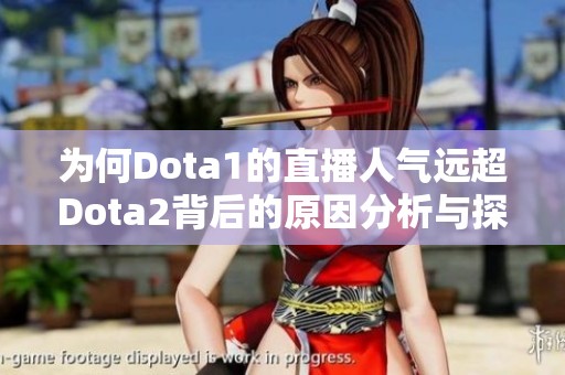 为何Dota1的直播人气远超Dota2背后的原因分析与探讨