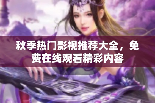 秋季热门影视推荐大全，免费在线观看精彩内容