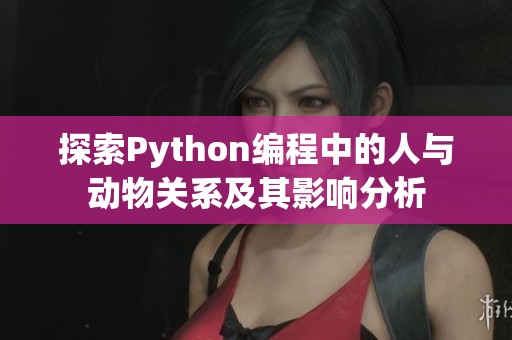 探索Python编程中的人与动物关系及其影响分析