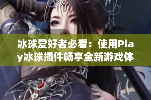 冰球爱好者必看：使用Play冰球插件畅享全新游戏体验