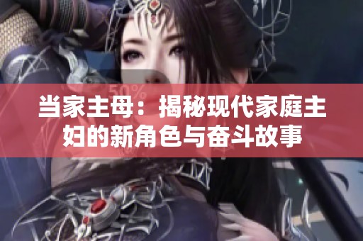 当家主母：揭秘现代家庭主妇的新角色与奋斗故事