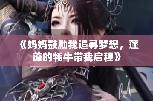 《妈妈鼓励我追寻梦想，蓬蓬的牦牛带我启程》