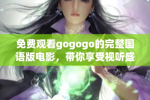 免费观看gogogo的完整国语版电影，带你享受视听盛宴！