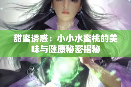 甜蜜诱惑：小小水蜜桃的美味与健康秘密揭秘