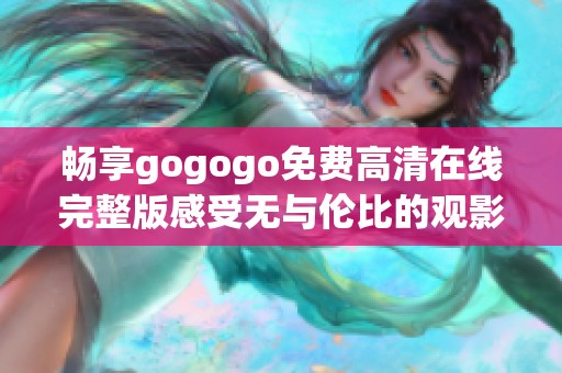 畅享gogogo免费高清在线完整版感受无与伦比的观影体验