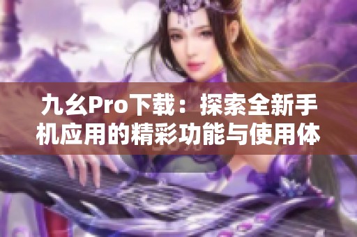 九幺Pro下载：探索全新手机应用的精彩功能与使用体验