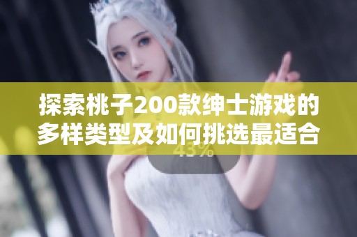 探索桃子200款绅士游戏的多样类型及如何挑选最适合你的游戏指南