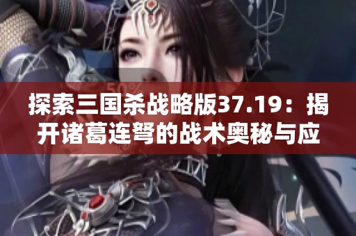 探索三国杀战略版37.19：揭开诸葛连弩的战术奥秘与应用技巧