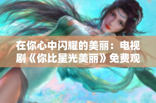 在你心中闪耀的美丽：电视剧《你比星光美丽》免费观看指南