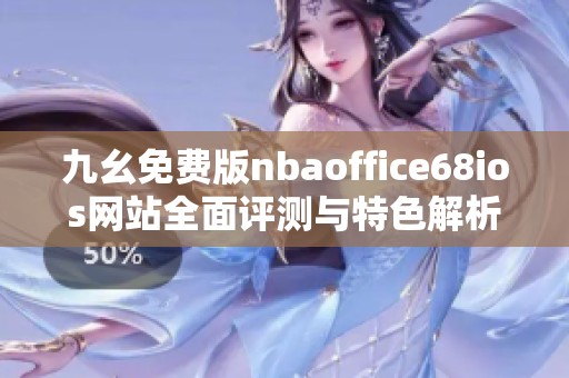 九幺免费版nbaoffice68ios网站全面评测与特色解析