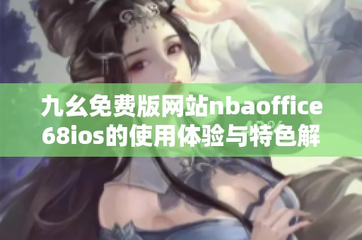 九幺免费版网站nbaoffice68ios的使用体验与特色解析