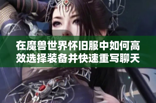 在魔兽世界怀旧服中如何高效选择装备并快速重写聊天内容的方法解析