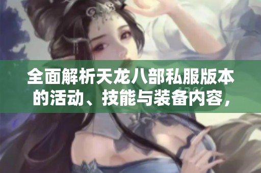 全面解析天龙八部私服版本的活动、技能与装备内容，助你轻松升级游戏体验