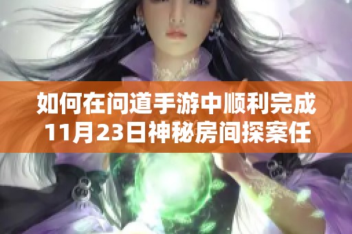 如何在问道手游中顺利完成11月23日神秘房间探案任务详解与攻略