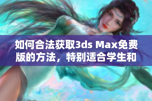 如何合法获取3ds Max免费版的方法，特别适合学生和教育工作者的使用指南