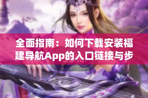 全面指南：如何下载安装福建导航App的入口链接与步骤