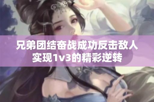 兄弟团结奋战成功反击敌人实现1v3的精彩逆转