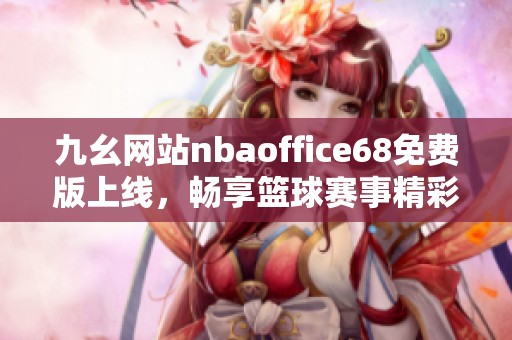 九幺网站nbaoffice68免费版上线，畅享篮球赛事精彩内容