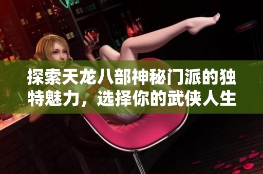 探索天龙八部神秘门派的独特魅力，选择你的武侠人生，书写传奇故事