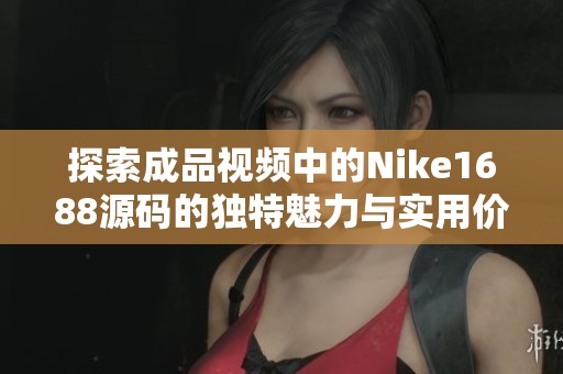 探索成品视频中的Nike1688源码的独特魅力与实用价值