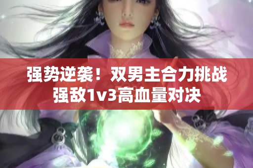 强势逆袭！双男主合力挑战强敌1v3高血量对决