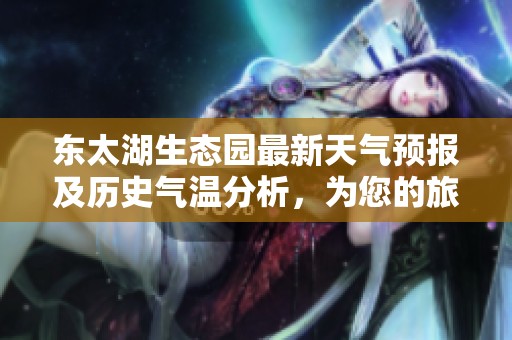 东太湖生态园最新天气预报及历史气温分析，为您的旅游计划提供参考与建议