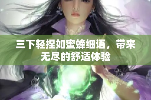 三下轻捏如蜜蜂细语，带来无尽的舒适体验